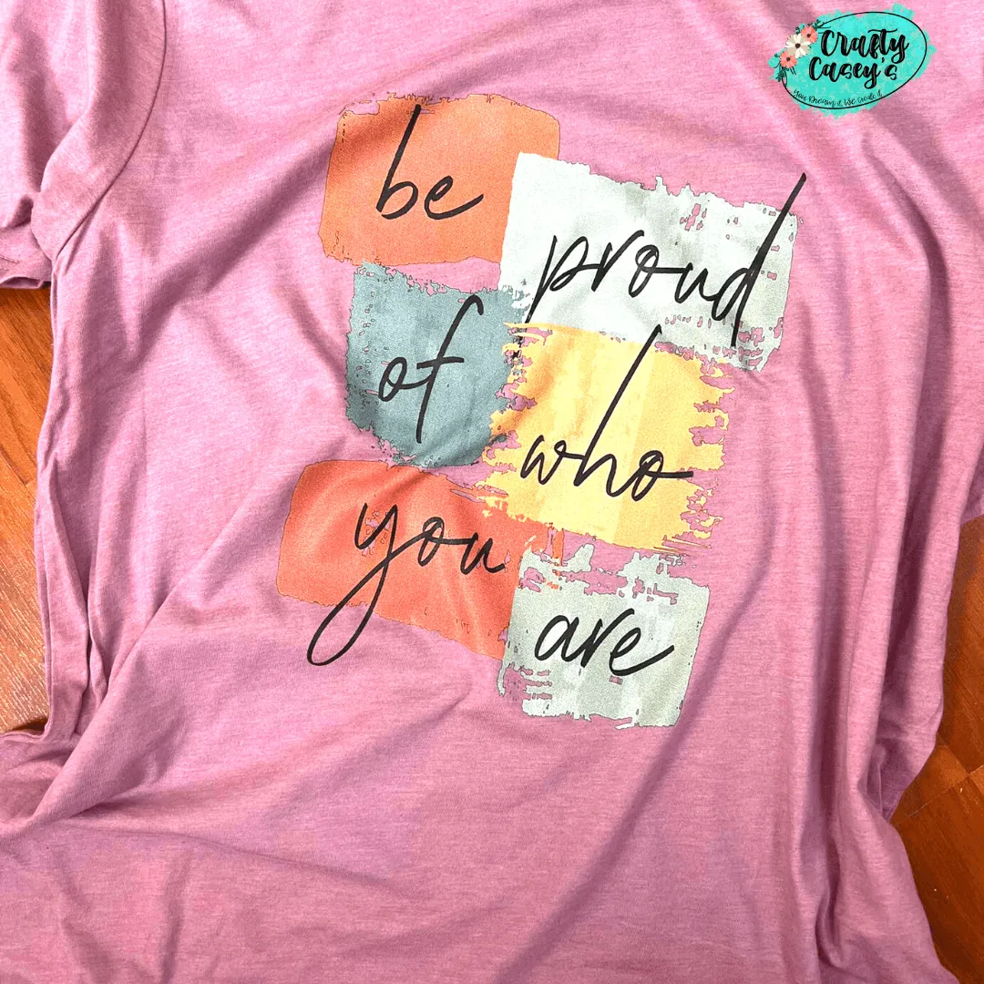 Be proud of who you are- Inspirational Tee